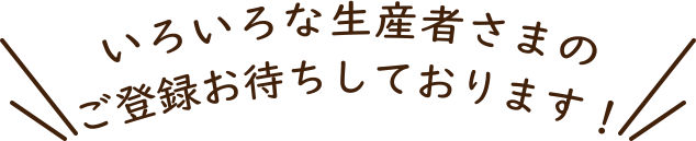 色々な生産者さまのご登録をお待ちしております！