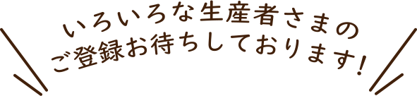 色々な生産者さまのご登録をお待ちしております！